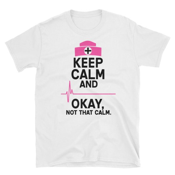 Keep Calm and Ok Not That Calm Shirt, Nurse Shirt, Nursing Shirt, Short-Sleeve Unisex T-Shirt
